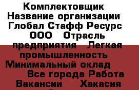 Комплектовщик › Название организации ­ Глобал Стафф Ресурс, ООО › Отрасль предприятия ­ Легкая промышленность › Минимальный оклад ­ 45 000 - Все города Работа » Вакансии   . Хакасия респ.,Саяногорск г.